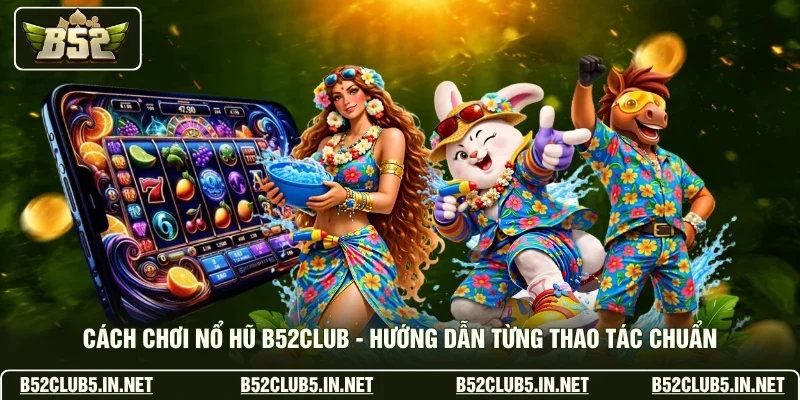 Cách Chơi Nổ Hũ B52club - Hướng Dẫn Từng Thao Tác Chuẩn