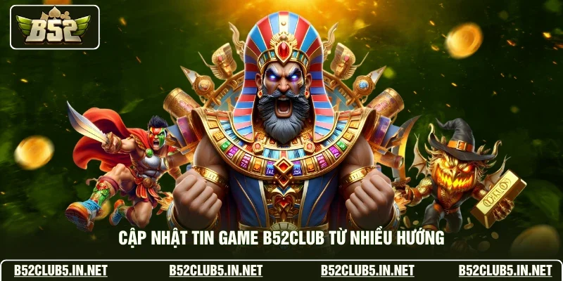 Cập nhật tin game B52club từ nhiều hướng