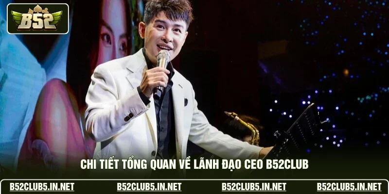 Chi tiết tổng quan về lãnh đạo CEO B52club
