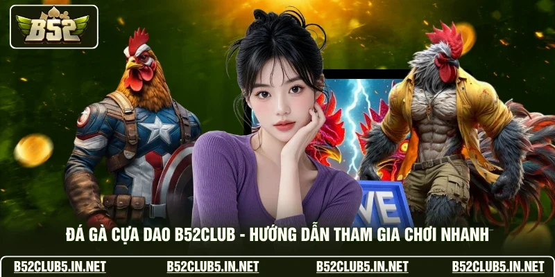 Đá Gà Cựa Dao B52club - Hướng Dẫn Tham Gia Chơi Nhanh