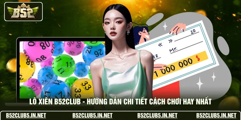 Lô Xiên B52club - Hướng Dẫn Chi Tiết Cách Chơi Hay Nhất