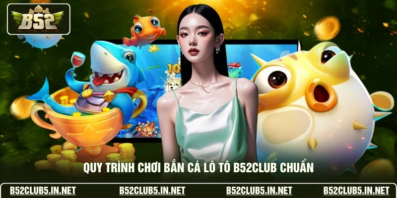 Quy trình chơi bắn cá lô tô B52club chuẩn