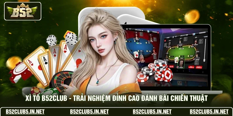 Xì Tố B52club - Trải Nghiệm Đỉnh Cao Đánh Bài Chiến Thuật